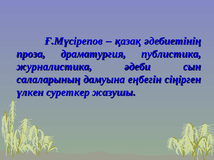 Ғ.Мүсірепов – қазақ әдебиетінің Ғ.Мүсірепов – қазақ әдебиетінің проза, драматургия, публ