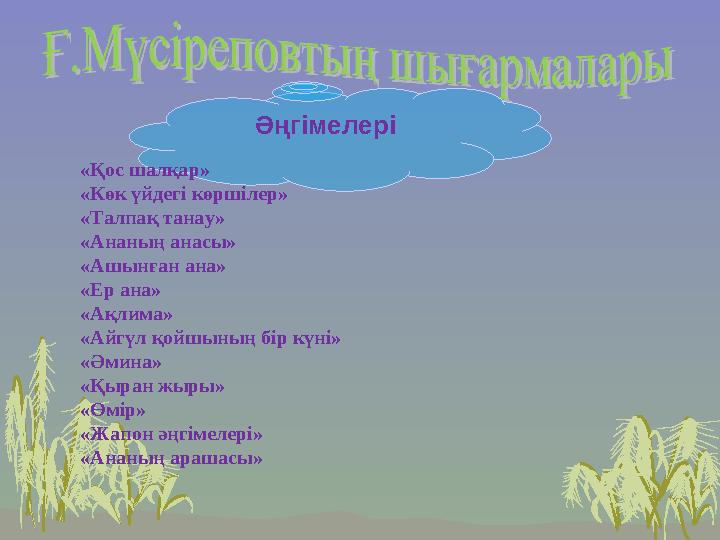 Әңгімелері «Қос шалқар» «Көк үйдегі көршілер» «Талпақ танау» «Ананың анасы» «Ашынған ана» «Ер ана» «Ақлима» «Айгүл қойшының бір