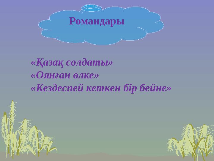 Романдары «Қазақ солдаты» «Оянған өлке» «Кездеспей кеткен бір бейне»