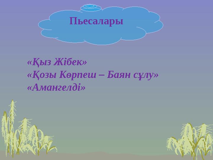 Пьесалары «Қыз Жібек» «Қозы Көрпеш – Баян сұлу» «Амангелді»