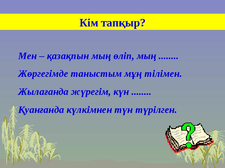 Кім тапқыр? Мен – қазақпын мың өліп, мың ........ Жөргегімде таныстым мұң тілімен. Жылағанда жүрегім, күн ........ Қуанғанда күл