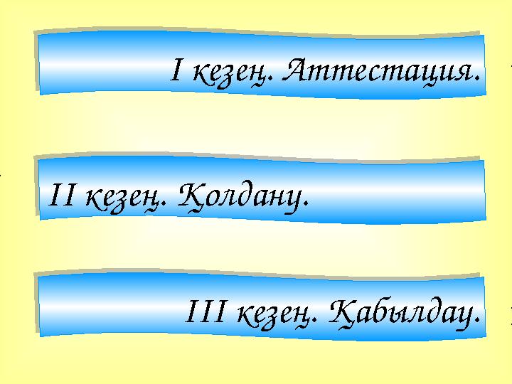 І кезең. Аттестация. ІІ кезең. Қолдану. ІІІ кезең. Қабылдау.І кезең. Аттестация. ІІ кезең. Қолдану. ІІІ кезең. Қабылдау.