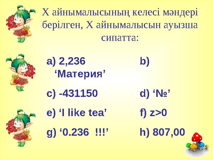 X айнымалысының келесі мәндері берілген, X айнымалысын ауызша сипатта: a) 2,236 b) ‘ Материя ’ c) -431150 d) ‘ № ’ e) ‘I