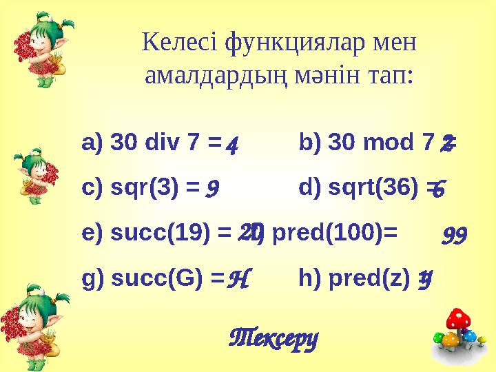 Келесі функциялар мен амалдардың мәнін тап: a) 30 div 7 = b) 30 mod 7 = c) sqr(3) = d) sqrt(36) = e) succ(19) = f) pred(100)=