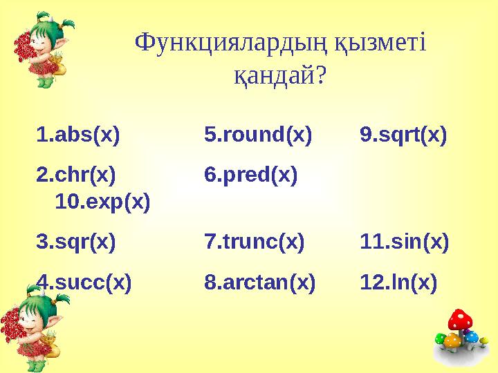 Функциялардың қызметі қандай? 1. abs(x) 5. round(x) 9. sqrt(x) 2. chr(x) 6. pred(x) 10. exp(x) 3. sqr(x) 7. trunc(x) 11