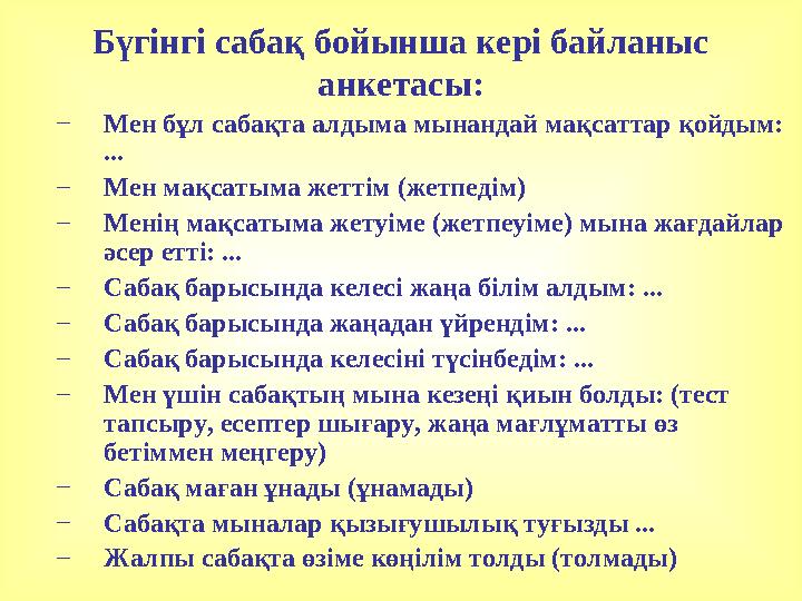 Бүгінгі сабақ бойынша кері байланыс анкетасы: – Мен бұл сабақта алдыма мынандай мақсаттар қойдым: ... – Мен мақсатыма жеттім (