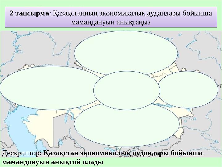 2 тапсырма : Қазақстанның экономикалық аудандары бойынша мамандануын анықтаңыз Дескриптор: Қазақстан экономикалық аудандары бо