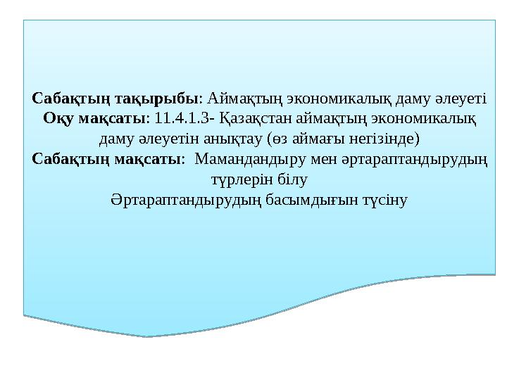 Сабақтың тақырыбы : Аймақтың экономикалық даму әлеуеті Оқу мақсаты : 11.4.1.3- Қазақстан аймақтың экономикалық даму әлеуетін ан