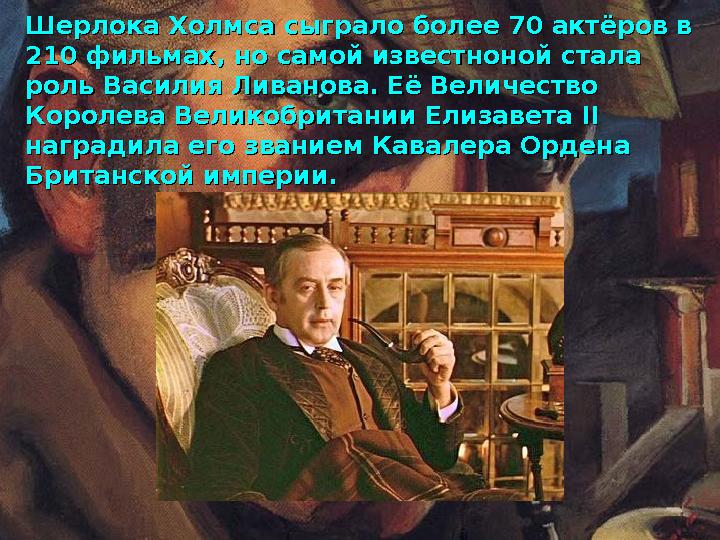 Шерлока Холмса сыграло более 70 актёров в Шерлока Холмса сыграло более 70 актёров в 210 фильмах, но самой известноной стала 210