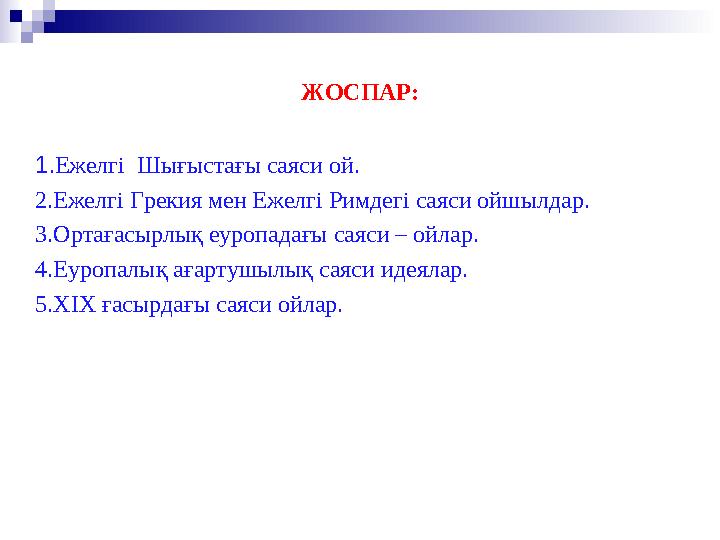 ЖОСПАР: 1 .Ежелгі Шығыстағы саяси ой. 2.Ежелгі Грекия мен Ежелгі Римдегі саяси ойшылдар. 3.Ортағасырлық еуропадағы саяси – ойл