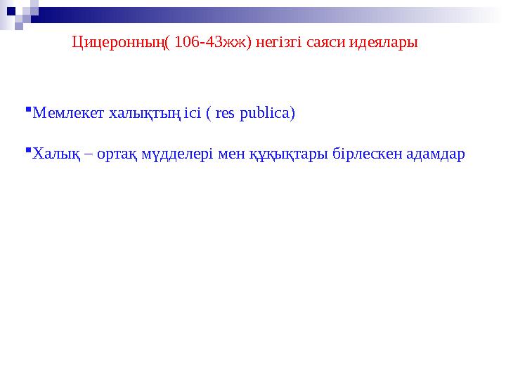 Цицеронның( 106-43 жж) негізгі саяси идеялары  Мемлекет халықтың ісі ( res publica )  Халық – ортақ мүдделері мен құқықтар