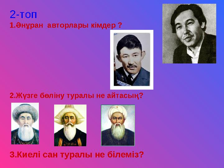 2-топ 1.Әнұран авторлары кімдер ? 2.Жүзге бөліну туралы не айтасың ? 3.Киелі сан туралы не білеміз?