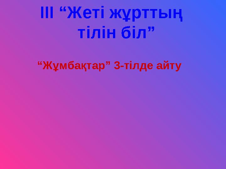 “ Жұмбақтар” 3-тілде айтуIII “Жеті жұрттың тілін біл”