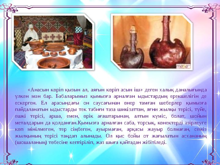 « Анасын көріп қызын ал, аяғын көріп асын іш » деген халық даналығында үлкен мән бар. Бабаларымыз қымызға а