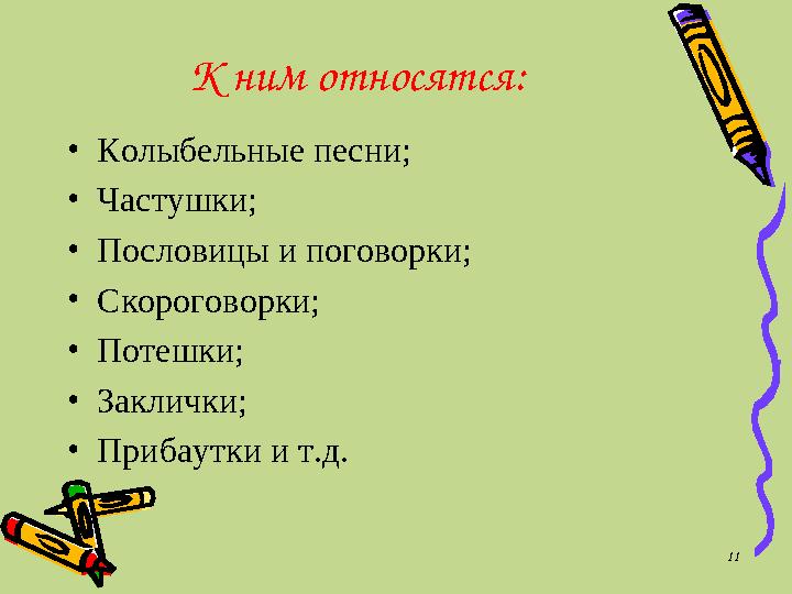 К ним относятся: • Колыбельные песни; • Частушки; • Пословицы и поговорки; • Скороговорки; • Потешки; • Заклички; • Прибаутки и