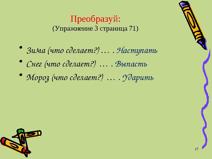 Преобразуй: (Упражнение 3 страница 71) • Зима (что сделает?) … . Наступать • Снег (что сделает?) … . Выпасть • Мороз (что с