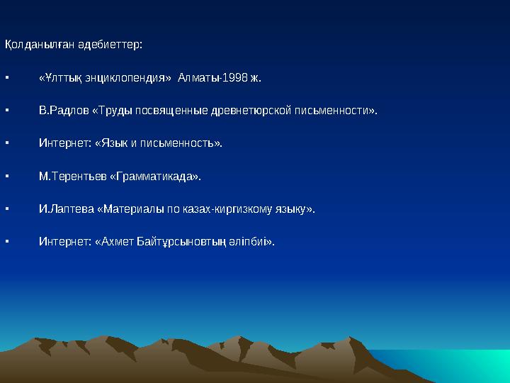 Қолданылған әдебиеттер: • «Ұлттық энциклопендия» Алматы-1998 ж. • В.Радлов «Труды посвященные древнетюрской письменности». • Ин