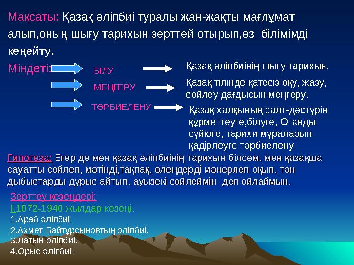 Мақсаты: Қазақ әліпбиі туралы жан-жақты мағлұмат алып,оның шығу тарихын зерттей отырып,өз білімімді кеңейту. Міндеті: