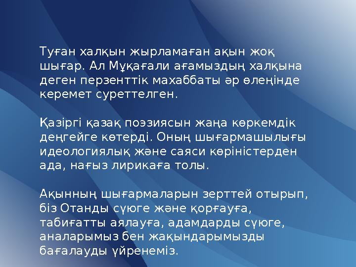 Туған халқын жырламаған ақын жоқ шығар. Ал Мұқағали ағамыздың халқына деген перзенттік махаббаты әр өлеңінде керемет суреттел