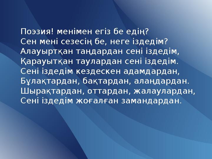 Поэзия! менімен егіз бе едің? Сен мені сезесің бе, неге іздедім? Алауыртқан таңдардан сені іздедім, Қарауытқан таулардан сені із