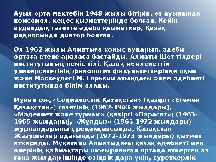 Ауыл орта мектебін 1948 жылы бітіріп, өз ауылында комсомол, кеңес қызметтерінде болған. Кейін аудандық газетте әдеби қызметкер