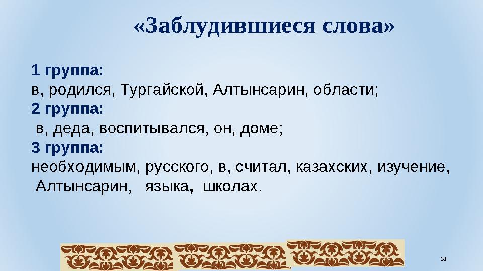 «Заблудившиеся слова» 1 группа: в, родился, Тургайской, Алтынсарин, области; 2 группа: в, деда, воспитывался, он, доме;