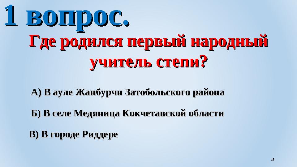 11 вопрос.вопрос. Где родился первый народный Где родился первый народный учитель степи?учитель степи? Б) В селе Медяница Кок