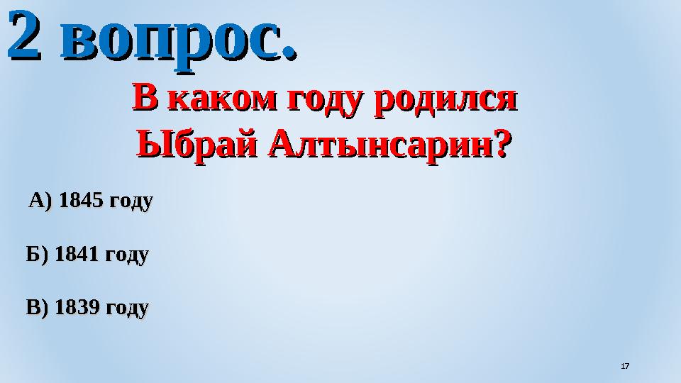 2 вопрос.2 вопрос. В каком году родилсяВ каком году родился Ыбрай Алтынсарин?Ыбрай Алтынсарин? А) 1845 годуА) 1845 году Б) 1841