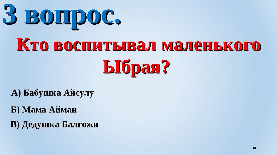 3 вопрос.3 вопрос. Кто воспитывал маленького Кто воспитывал маленького Ыбрая? Ыбрая? В) Дедушка БалгожиВ) Дедушка Балгожи Б) М