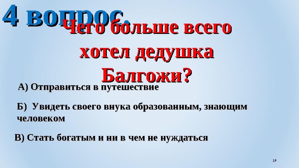 4 вопрос.4 вопрос. Чего больше всего Чего больше всего хотел дедушка хотел дедушка Балгожи?Балгожи? В) Стать богатым и ни в че