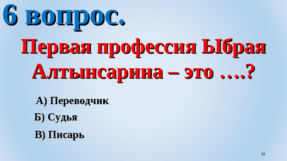 6 вопрос.6 вопрос. Первая профессия Ыбрая Первая профессия Ыбрая Алтынсарина – это ….?Алтынсарина – это ….? А) ПереводчикА) Пер