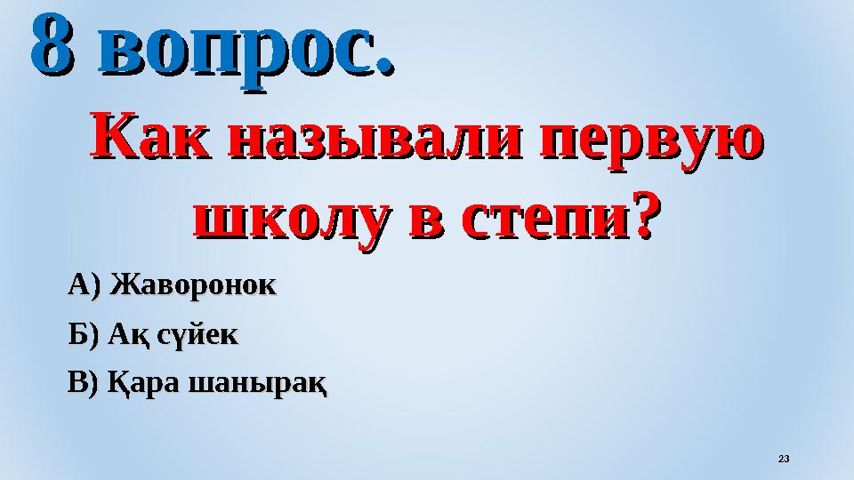 8 вопрос.8 вопрос. Как называли первую Как называли первую школу в степи?школу в степи? В) Қара шанырақВ) Қара шанырақ А) Жа