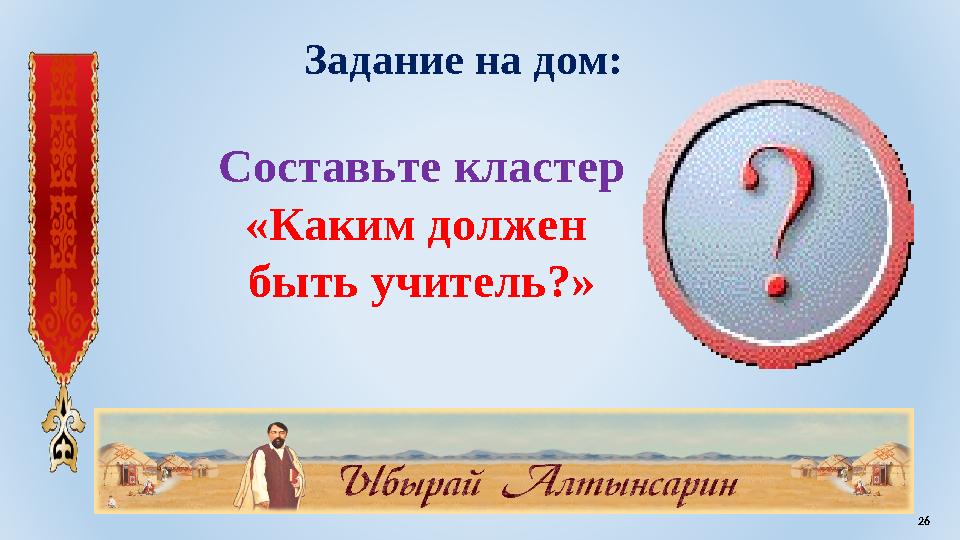 Задание на дом: Составьте кластер «Каким должен быть учитель?» 26