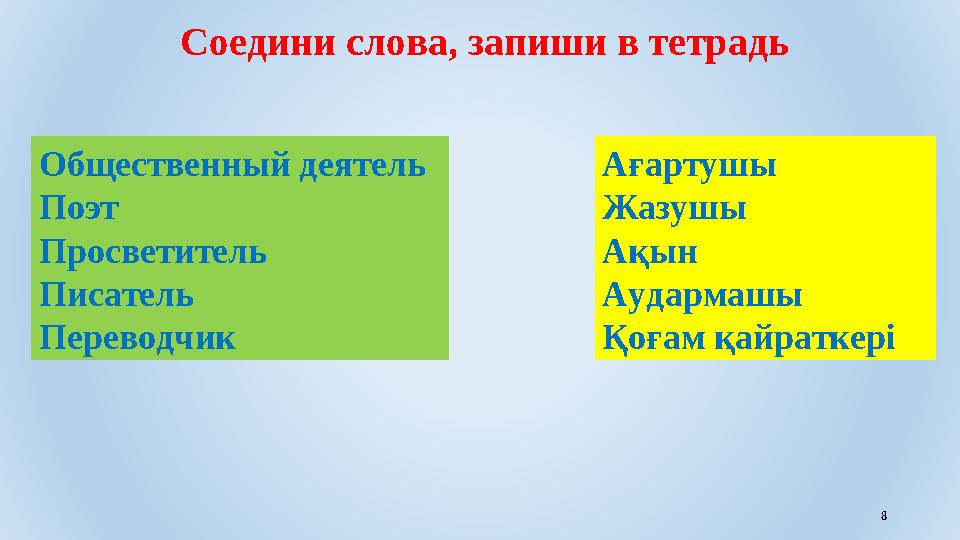 8Соедини слова , запиши в тетрадь Общественный деятель Поэт Просветитель Писатель Переводчик Ағартушы Жазушы Ақын Аудармашы