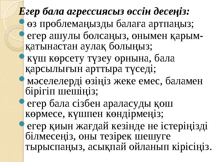 Егер бала агрессиясыз өссін десеңіз:  өз проблемаңызды балаға артпаңыз;  егер ашулы болсаңыз, онымен қарым- қатынастан аулақ б