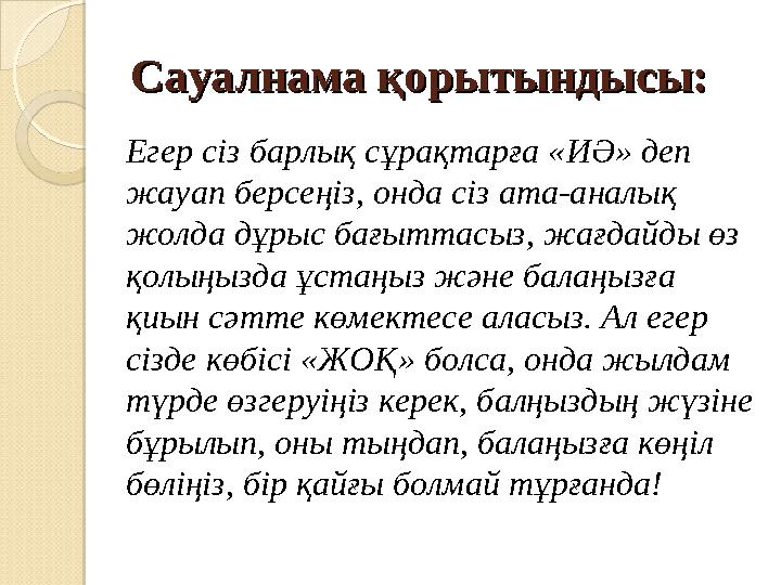 Сауалнама қорытындысы:Сауалнама қорытындысы: Егер сіз барлық сұрақтарға «ИӘ» деп жауап берсеңіз, онда сіз ата-аналық жолда дұр