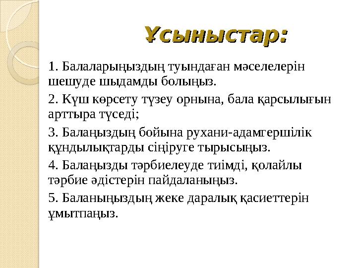 Ұсыныстар:Ұсыныстар: 1. Балаларыңыздың туындаған мәселелерін шешуде шыдамды болыңыз. 2 . Күш көрсету түзеу орнына, бала қарсылы