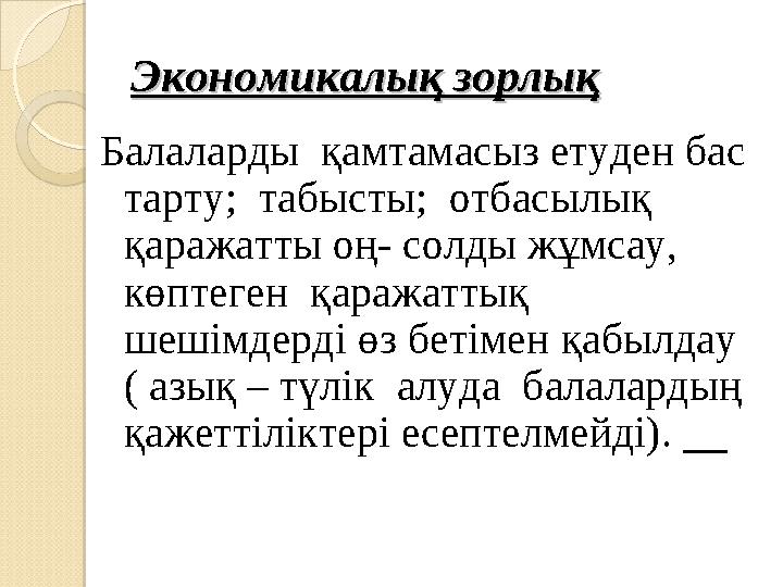 Экономикалық зорлықЭкономикалық зорлық Балаларды қамтамасыз етуден бас тарту; табысты; отбасылық қаражатты оң- солды жұмса