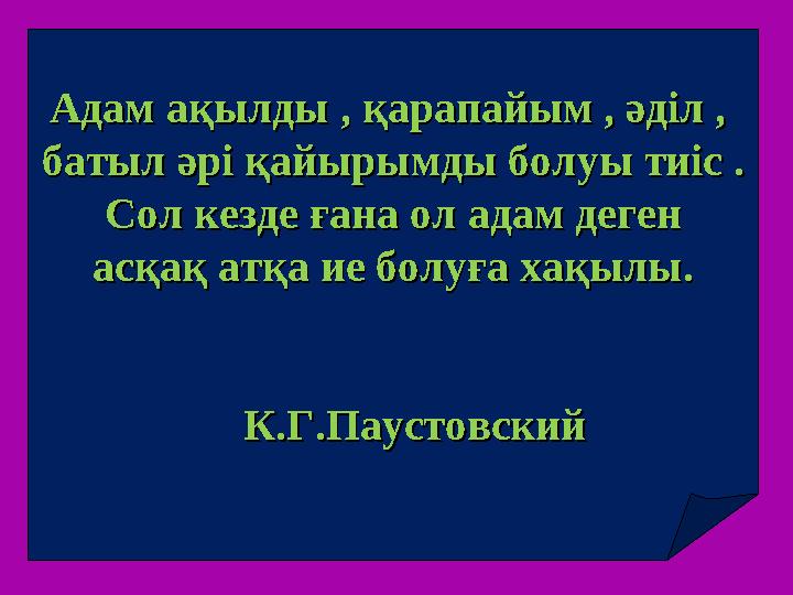 Адам ақылды , қарапайым , әділ , Адам ақылды , қарапайым , әділ , батыл әрі қайырымды болуы тиіс .батыл әрі қайырымды болуы тиі