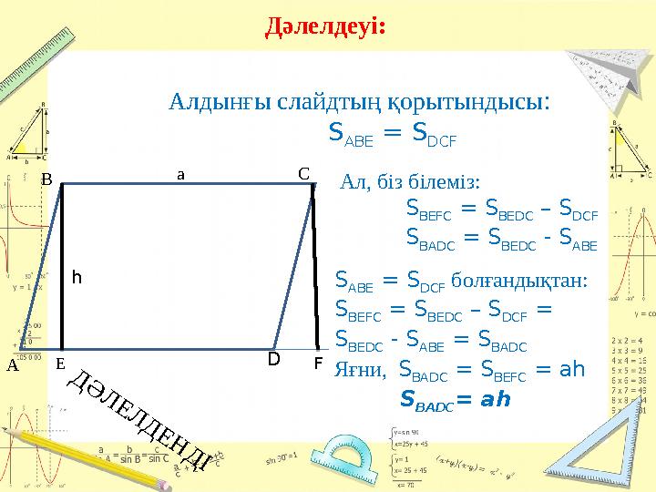 Дәлелдеуі: А В С D Е а h FАлдынғы слайдтың қорытындысы : S ABE = S DCF Ал, біз білеміз: S BE F C = S BEDC – S DCF S BADC =