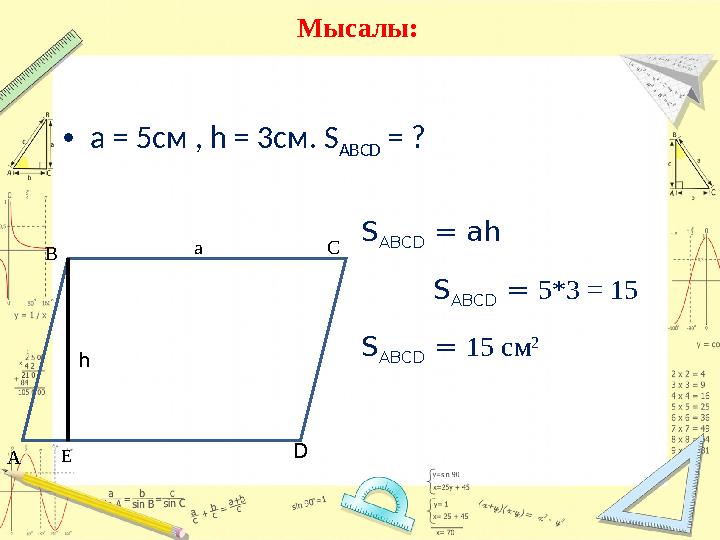 • а = 5 см , h = 3 см. S ABCD = ?Мысалы: А В С D Е а h S ABCD = ah S ABCD = 5*3 = 15 S ABCD = 15 см 2