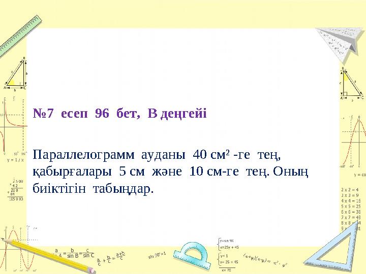 № 7 есеп 96 бет, В деңгейі Параллелограмм ауданы 40 см² -ге тең, қабырғалары 5 см және 10 см-ге тең. Оның биік