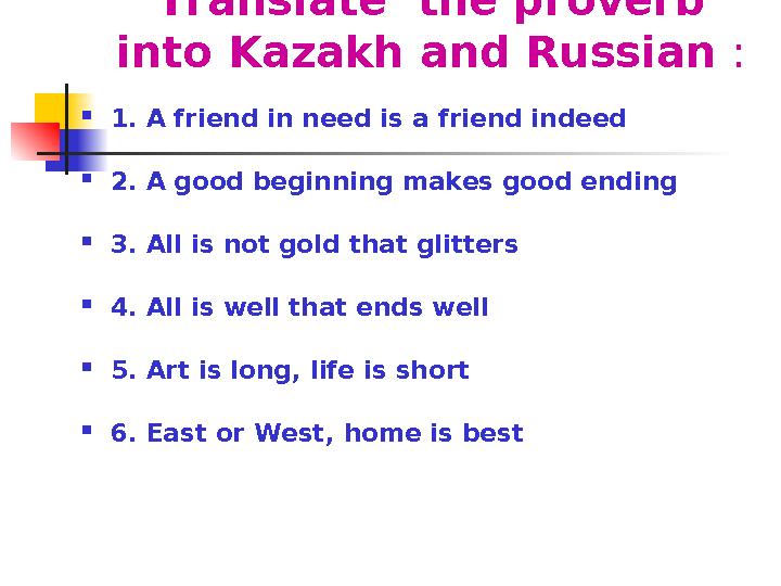 Translate the proverb into Kazakh and Russian :  1 . A friend in need is a friend indeed  2 . A good beginning makes good
