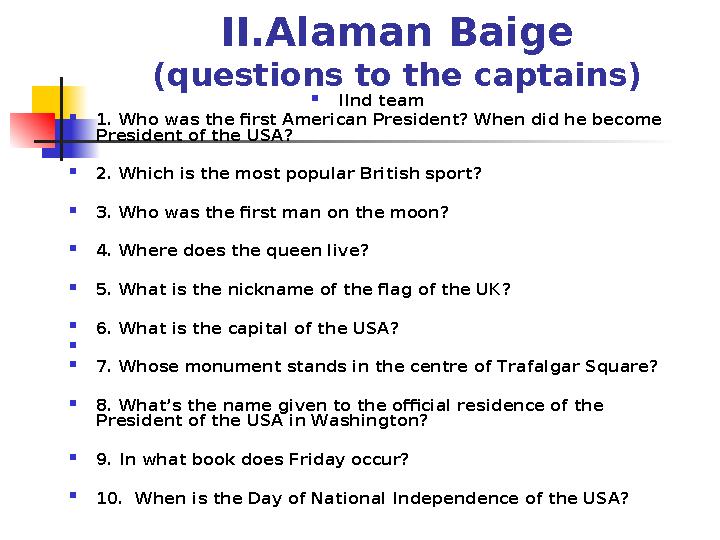 II.Alaman Baige (questions to the captains)  IInd team  1. Who was the first American President? When did he become President