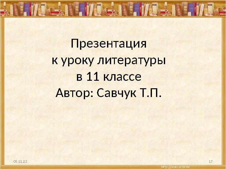Презентация к уроку литературы в 11 классе Автор: Савчук Т.П. 05.11.23 17