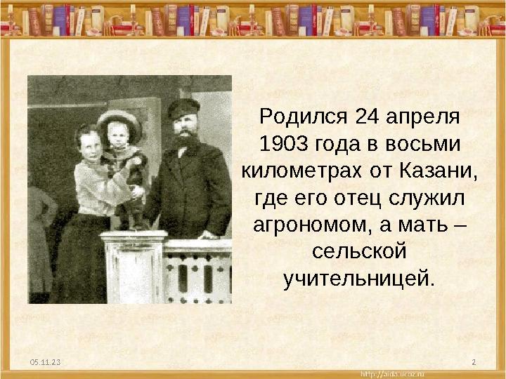 05.11.23 2Родился 24 апреля 1903 года в восьми километрах от Казани, где его отец служил агрономом, а мать – сельской учит