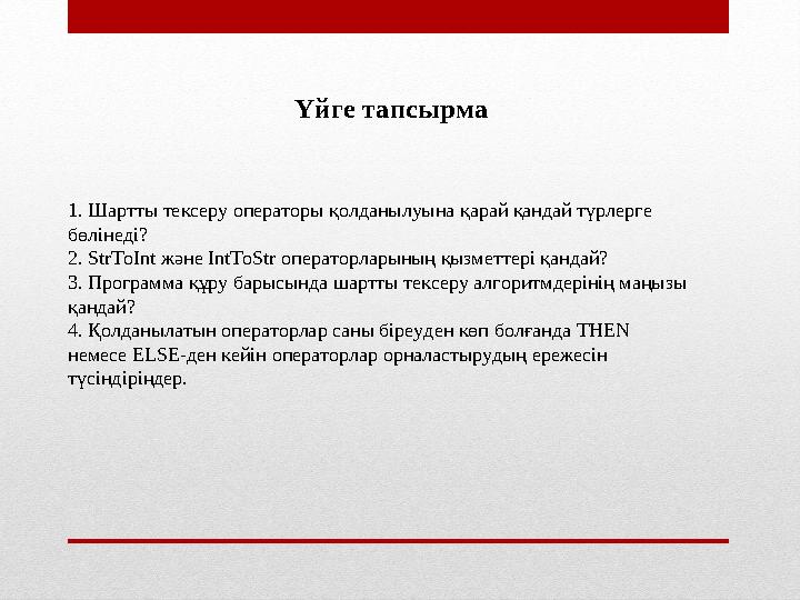 Үйге тапсырма 1. Шартты тексеру операторы қолданылуына қарай қандай түрлерге бөлінеді? 2. StrToInt және IntToStr операторл