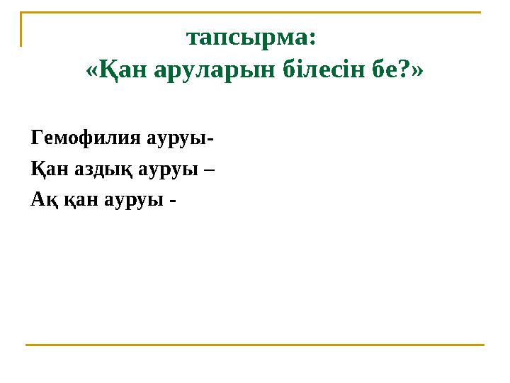 тапсырма: «Қан аруларын білесін бе?» Гемофилия ауруы- Қан аздық ауруы – Ақ қан ауруы -