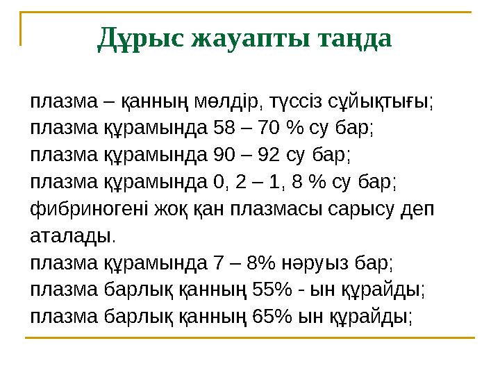 Дұрыс жауапты таңда плазма – қанның мөлдір, түссіз сұйықтығы; плазма құрамында 58 – 70 % су бар; плазма құрамында 90 – 92 cу б