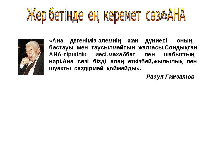 «Ана дегеніміз-әлемнің жан дүниесі оның бастауы мен таусылмайтын жалғасы.Сондықтан АНА-тіршілік иесі,